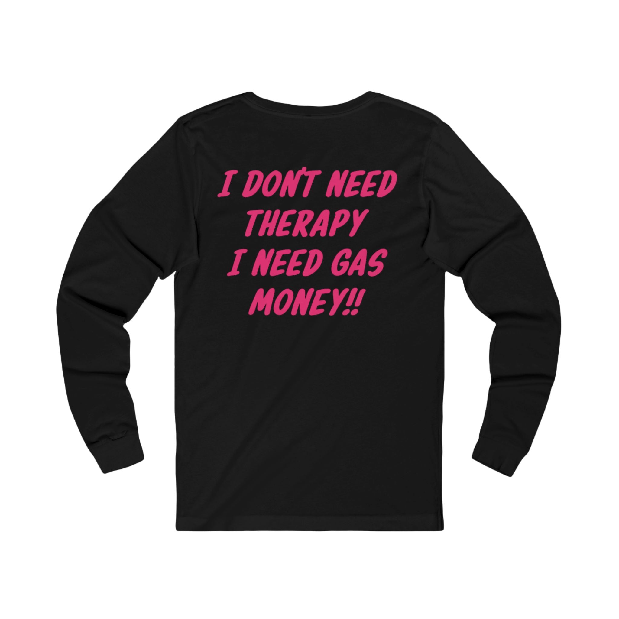 I Dont Need Therapy I Need Gas Money long sleeve