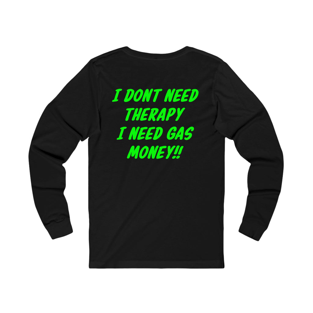 I Dont Need Therapy I Need Gas Money long sleeve